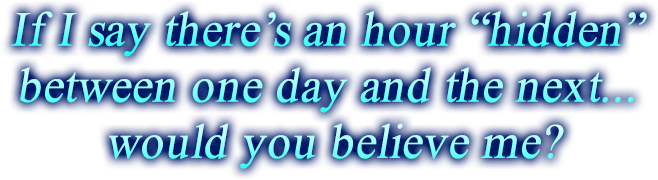 If I say there’s an hour “hidden” between one day and the next... would you believe me?
