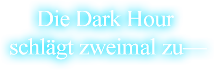 Die Dark Hour chlägt zweimal zu—
