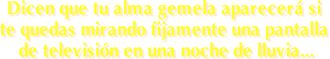 Dicen que tu alma gemela aparecerá si te quedas mirando fijamente una pantalla de televisión en una noche de lluvia...