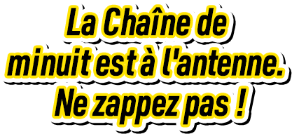 La Chaîne de minuit est à l'antenne. Ne zappez pas!