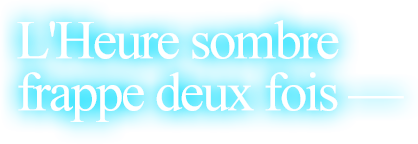 L'Heure sombre frappe deux fois——