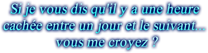 Si je vous dis qu'il y a une heure cachée entre un jour et le suivant... vous me croyez?